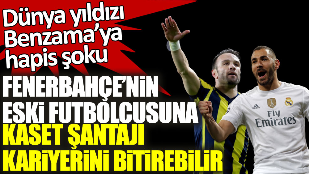 Dünya yıldızı Benzama’ya hapis şoku! Fenerbahçe'nin eski futbolcusu Valbuena'ya kaset şantajı kariyerini bitirebilir