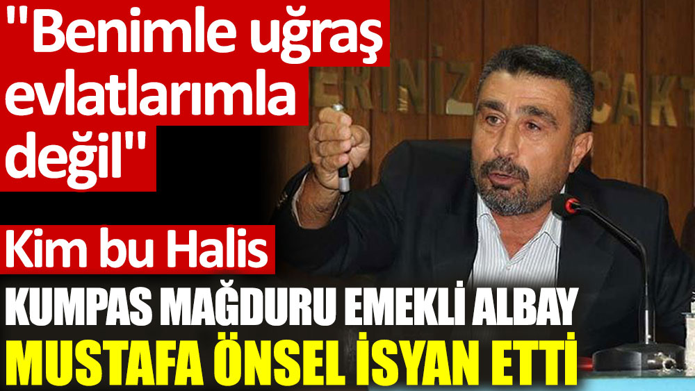 FETÖ kumpası mağduru Mustafa Önsel isyan etti: Benimle uğraş, evlatlarımla değil!