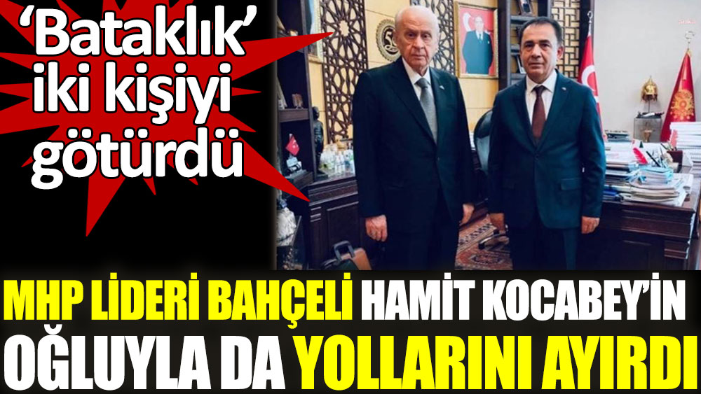 MHP lideri Bahçeli Hamit Kocabey’in oğluyla da yollarını ayırdı
