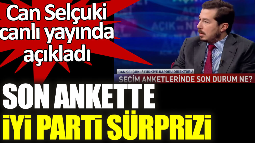 Türkiye Raporu Direktörü Can Selçuki canlı yayında açıkladı! Son ankette İYİ Parti sürprizi