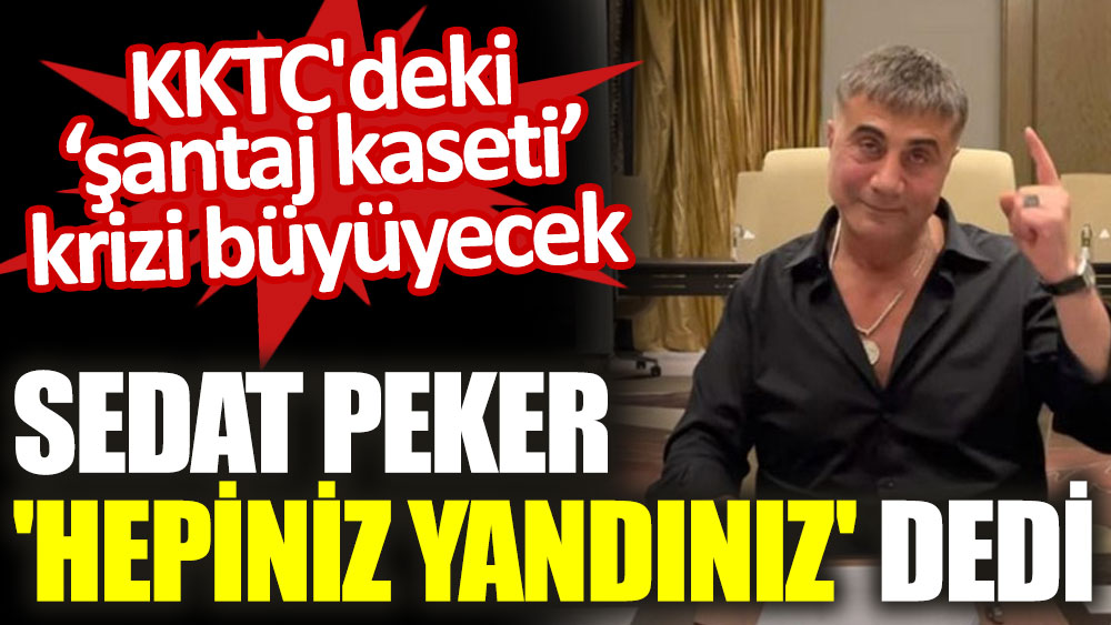 Sedat Peker'den şantaj kaseti açıklaması: Hepiniz yandınız