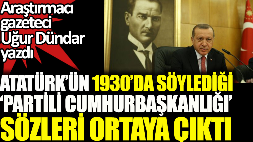 Atatürk'ün 1930'da söylediği 'partili cumhurbaşkanlığı' sözleri ortaya çıktı