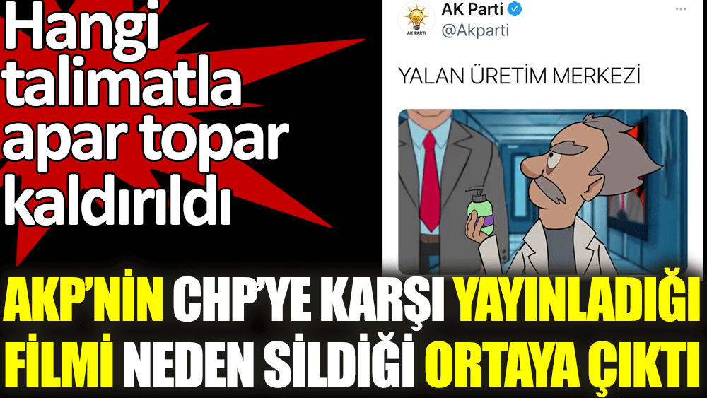 AKP'nin CHP'ye karşı yayınladığı filmi neden sildiği ortaya çıktı. Hangi talimatla apar topar kaldırıldı