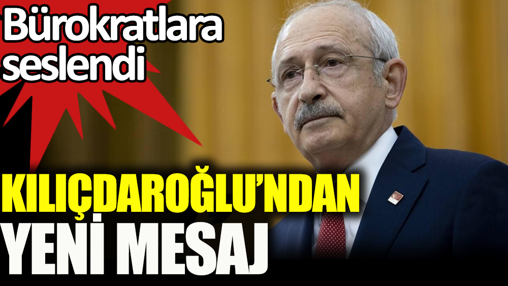 Kılıçdaroğlu'ndan bürokratlara yeni mesaj