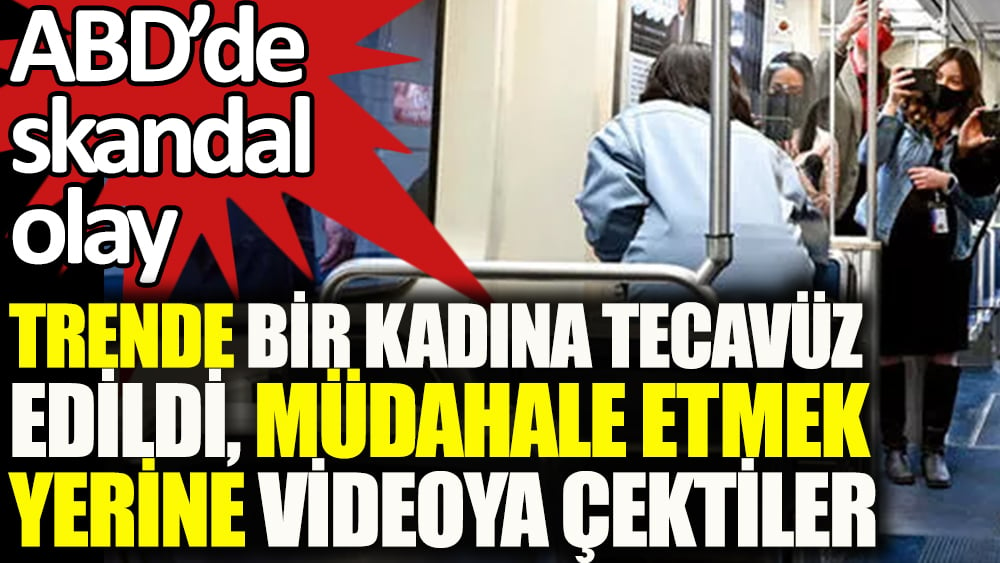 ABD'de skandal olay: Trende bir kadına tecavüz edidi, müdahale etmek yerine videoya çektiler