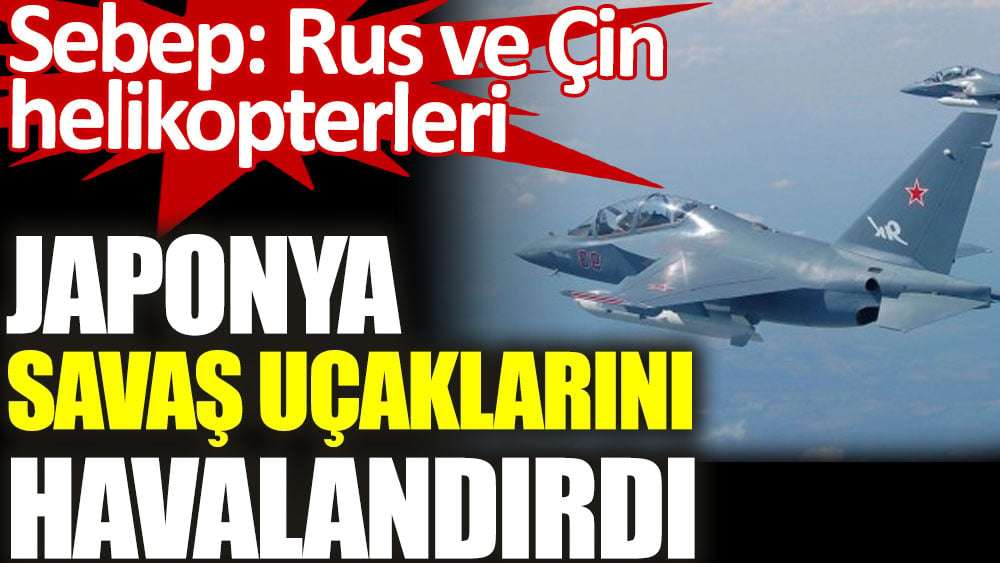 Japonya savaş uçaklarını havalandırdı. Sebep: Rus ve Çin helikopterleri