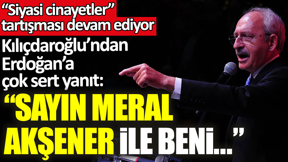 Kılıçdaroğlu’ndan Erdoğan’a çok sert yanıt: Sayın Meral Akşener ile beni...