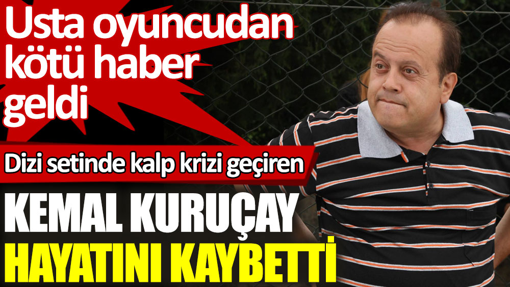 Kalp krizi geçiren usta oyuncu Kemal Kuruçay hayatını kaybetti
