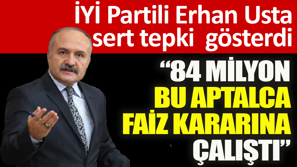 İYİ Partili Erhan Usta faiz kararına çok sert tepki gösterdi ‘84 milyon bu aptalca faiz kararına çalıştı’