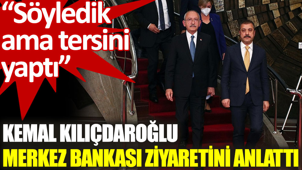 Kılıçdaroğlu Merkez Bankası ziyaretini anlattı: Başkan uygun olmayan bir karar aldı