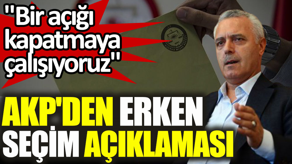 AKP'den erken seçim açıklaması. Bir açığı kapatmaya çalışıyoruz