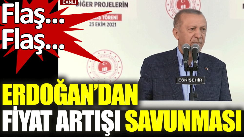 Erdoğan'dan flaş fiyat artışı savunması