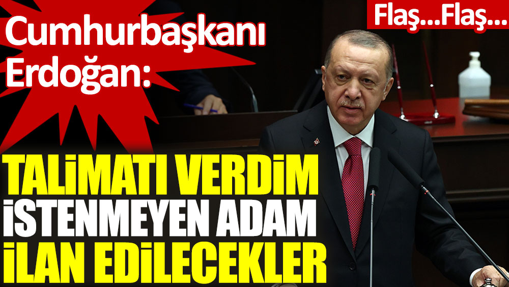 Cumhurbaşkanı Erdoğan: Talimatı verdim istenmeyen adam ilan edilecekler!