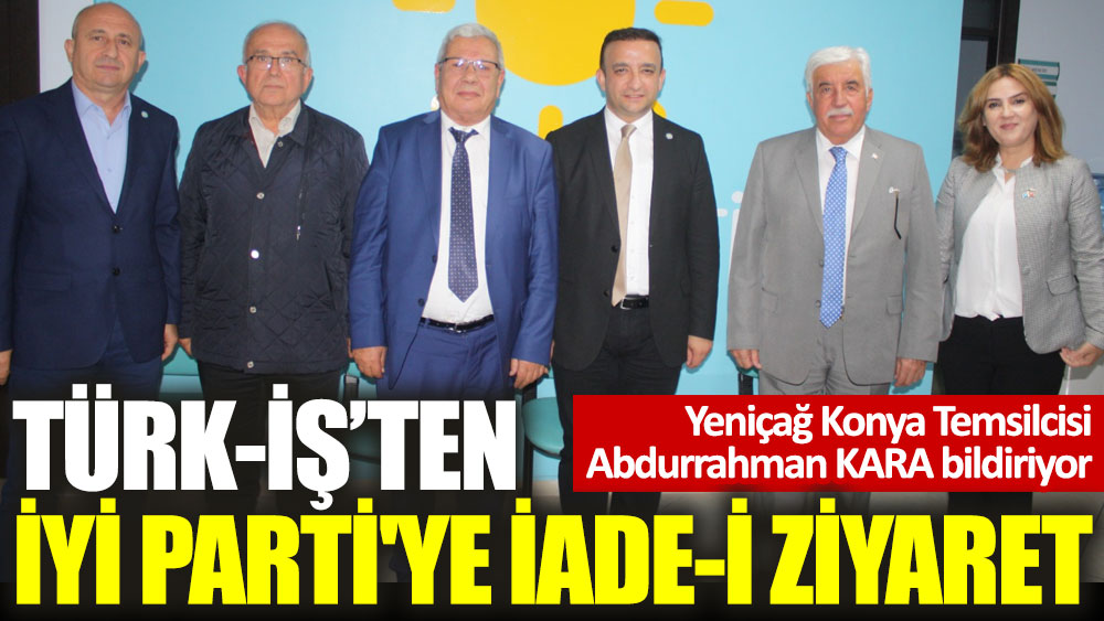 Türk-İş’ten İYİ Parti'ye iade-i ziyaret
