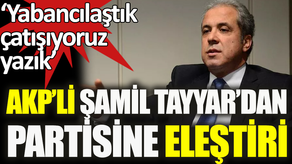 AKP'li Şamil Tayyar'dan partisine eleştiri