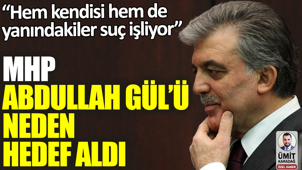MHP Abdullah Gül'ü neden hedef aldı: “Hem kendisi hem de yanındakiler suç işliyor”