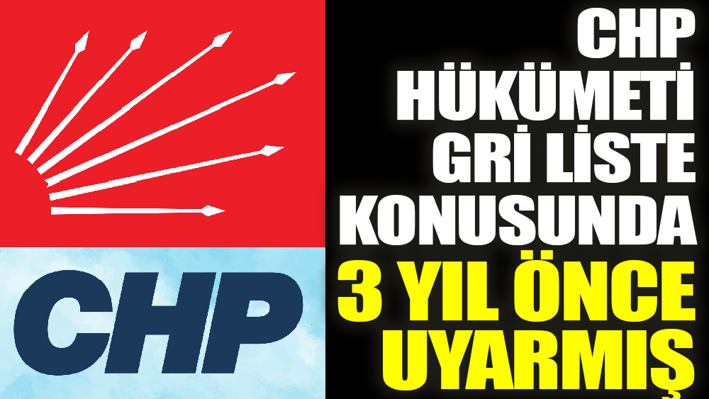 CHP Hükümeti ‘Gri Liste’ konusunda 3 yıl önce uyarmış