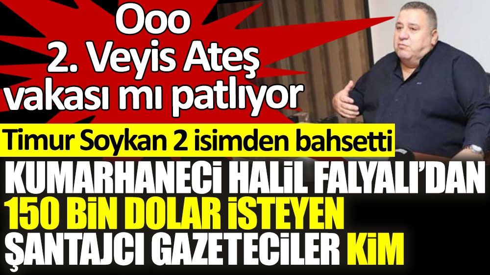Ooo 2. Veyis Ateş vakası mı! Kumarhaneci Halil Falyalı'dan 150 bin dolar isteyen şantajcı gazeteciler kim? Timur Soykan iki isimden bahsetti