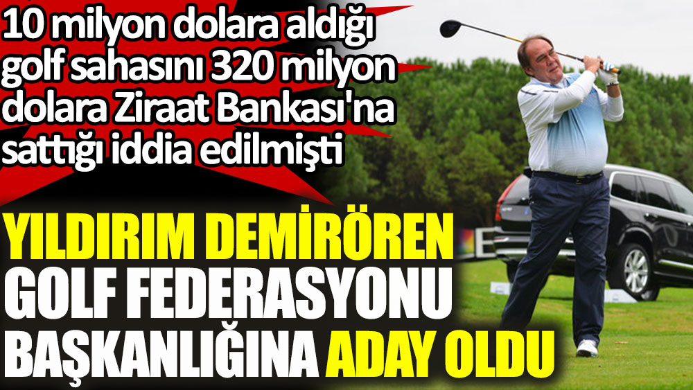 Yıldırım Demirören Türkiye Golf Federasyonu başkanlığına aday oldu. 10 milyon dolarlık golf sahasını 320 milyon dolara Ziraat Bankası'na sattığı iddia edilmişti