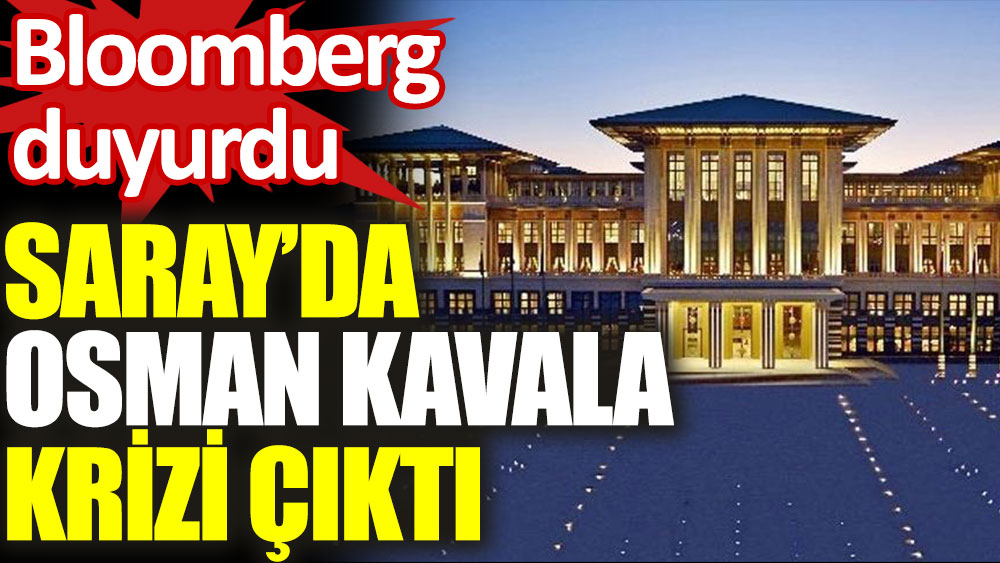 Bloomberg duyurdu. Saray'da Osman Kavala krizi