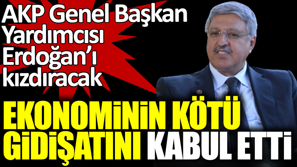 AKP Genel Başkan Yardımcısı ekonominin kötü gidişatını kabul etti
