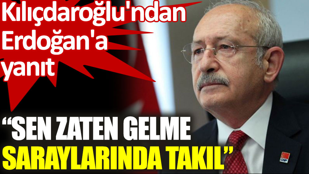 Kılıçdaroğlu'ndan Erdoğan'a: Sen zaten gelme, saraylarında takıl