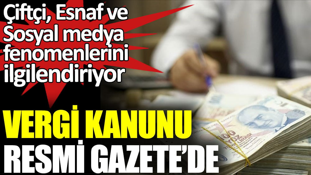 Çiftçi, Esnaf ve Sosyal medya fenomenlerini ilgilendiren Vergi Kanunu Resmi Gazete’de