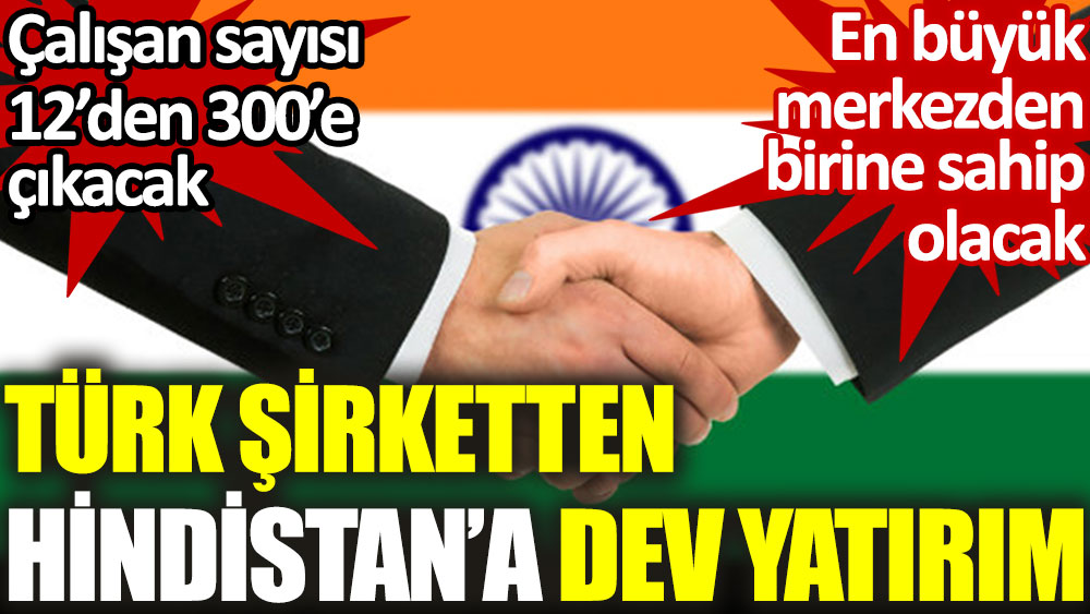 Türk şirketten Hindistan’a dev yatırım. Çalışan sayısı 12'den 300'e çıkacak