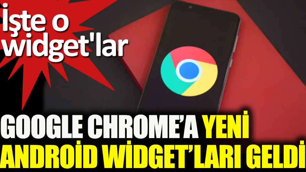 Google Chrome’a yeni Android widget’ları geldi