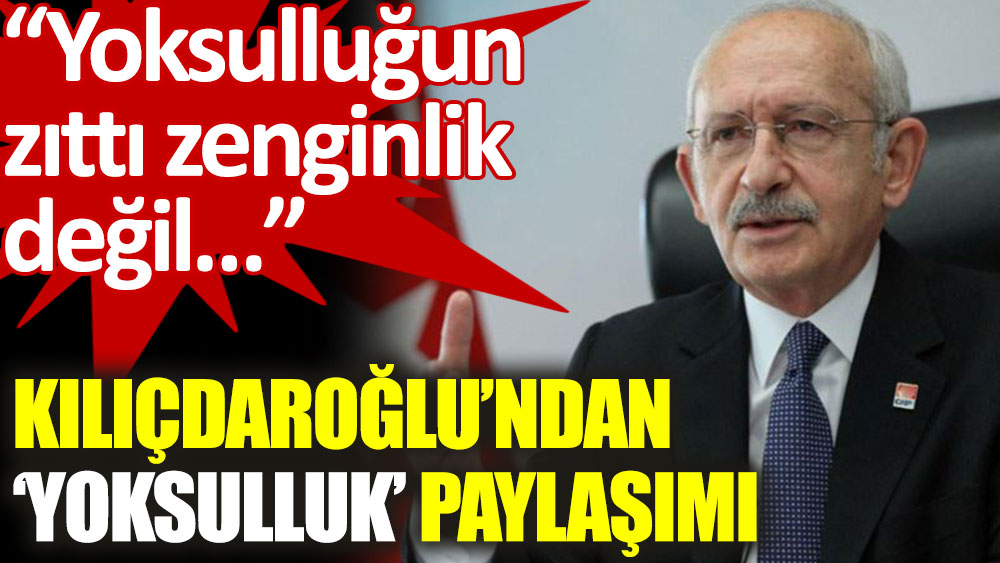 Kılıçdaroğlu: Yoksulluğun zıttı zenginlik değil, yoksulluğun zıttı adaletmiş