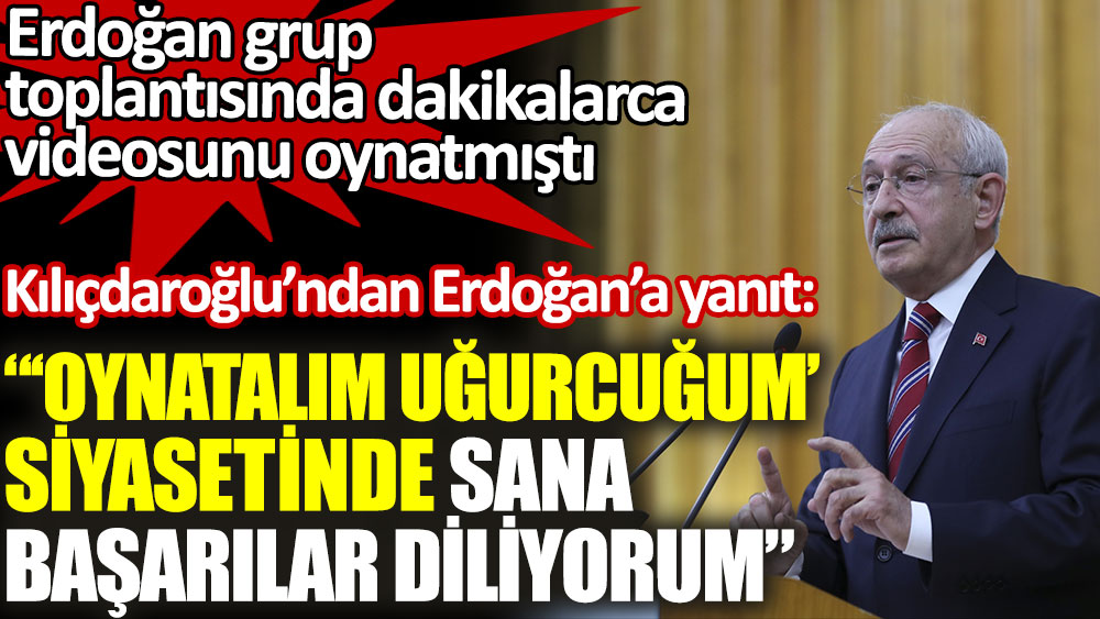 Kılıçdaroğlu'ndan Erdoğan'a yanıt: 'Oynatalım Uğurcuğum' siyasetinde sana başarılar diliyorum''