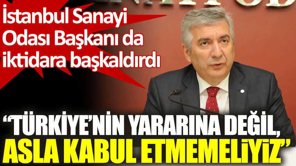 İstanbul Sanayi Odası Başkanı da iktidara başkaldırdı
