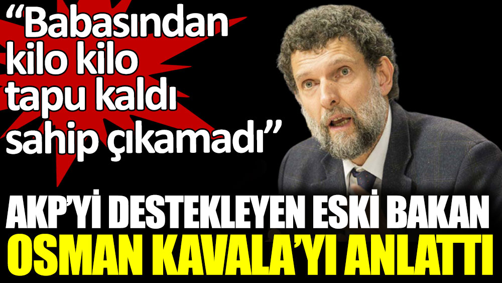 Babasından kilo kilo tapu kaldı. AKP'yi destekleyen eski Sağlık Bakanı Bülent Akarca, Osman Kavala'yı anlattı