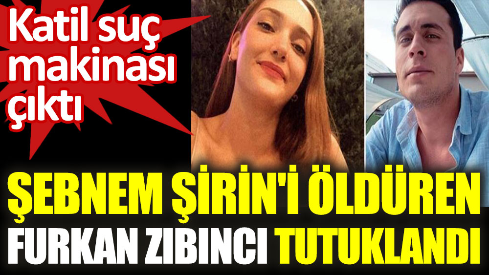 Şebnem Şirin'in katili Furkan Zıbıncı tutuklandı