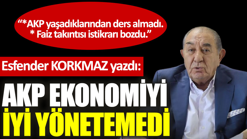 AKP ekonomiyi iyi yönetemedi…