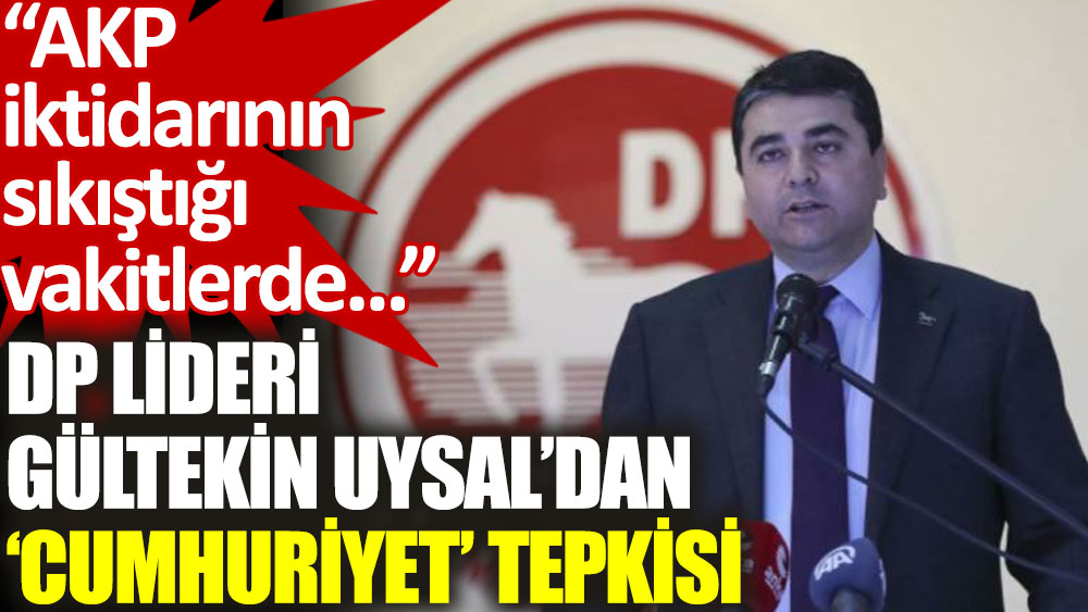Demokrat Parti lideri Gültekin Uysal: AKP iktidarının sıkıştığı vakitlerde 'cumhuriyet' demesinin sebepleri aşikâr
