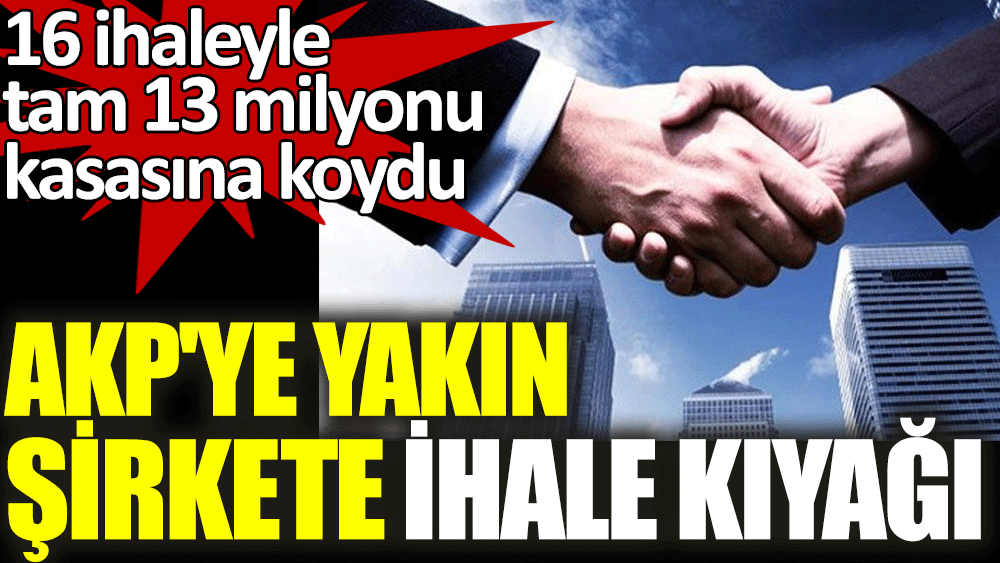 AKP'ye yakın şirket 16 ihaleyle tam 13 milyonu kasasına koydu