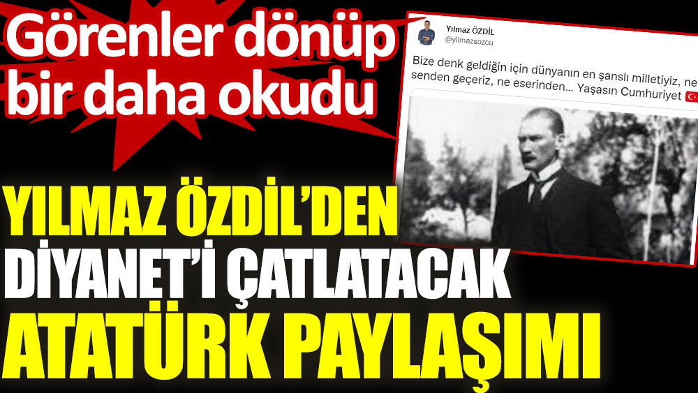 Yılmaz Özdil'den Diyanet’i çatlatacak Atatürk paylaşımı. Görenler dönüp bir daha okudu