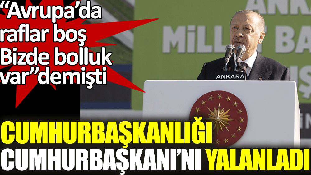 Erdoğan Avrupa'da raflar boş bizde bolluk var demişti. Cumhurbaşkanlığı Cumhurbaşkanı'nı yalanladı