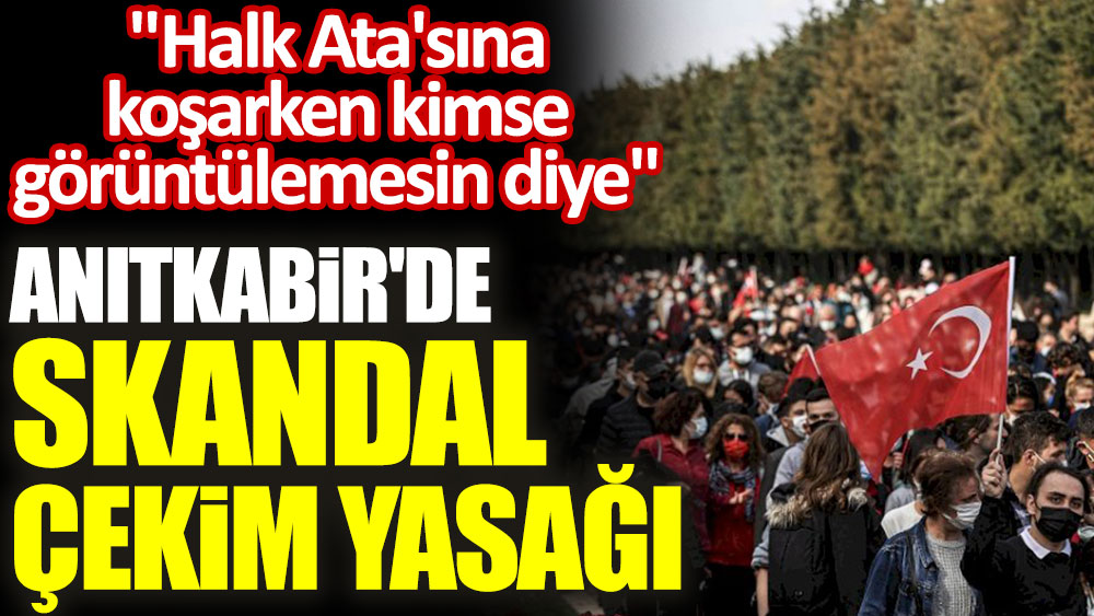 Anıtkabir'de skandal çekim yasağı: Halk Ata'sına koşarken kimse görüntülemesin diye...