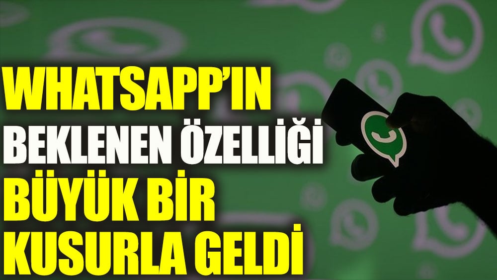 WhatsApp’ın beklenen özelliği büyük bir kusurla geldi