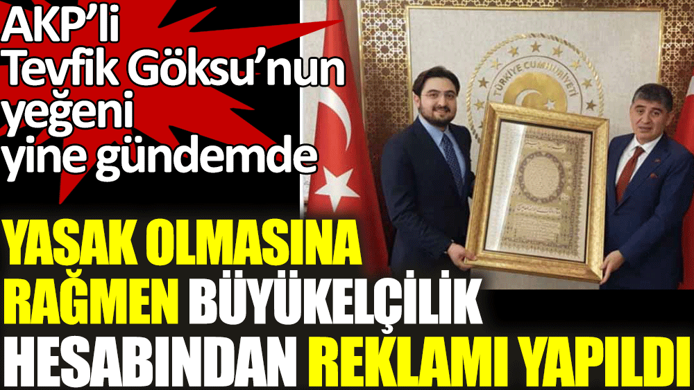 Yasak olmasına rağmen Büyükelçilik hesabından reklamı yapıldı. AKP’li Tevfik Göksu’nun yeğeni yine gündemde