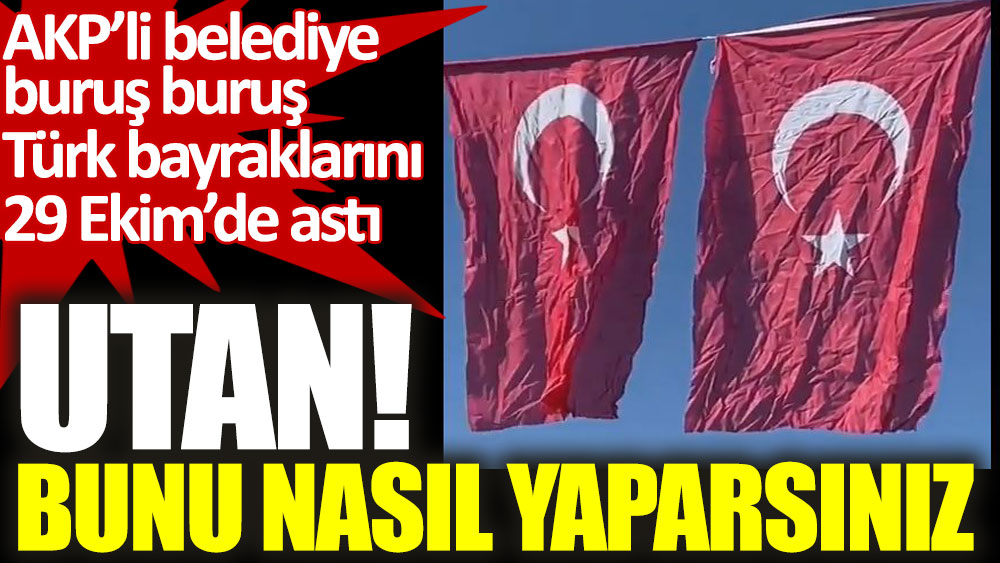 AKP’li belediye buruş buruş Türk bayraklarını 29 Ekim’de astı