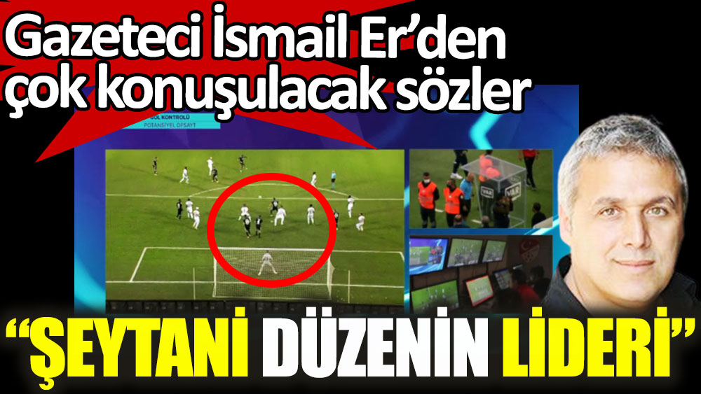 Gazeteci İsmail Er'den Beşiktaş'ın iptal edilen golü sonrası çok konuşulacak sözler: Şeytani düzenin lideri