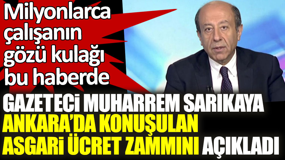 Milyonlarca çalışanın gözü kulağı bu haberde! Gazeteci Muharrem Sarıkaya Ankara'da konuşulan asgari ücret zammını açıkladı