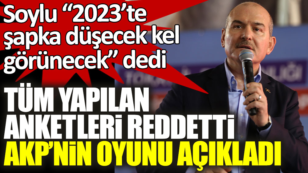 Süleyman Soylu “2023’te şapka düşecek kel görünecek” dedi! Tüm yapılan anketleri reddetti, AKP'nin oyunu açıkladı