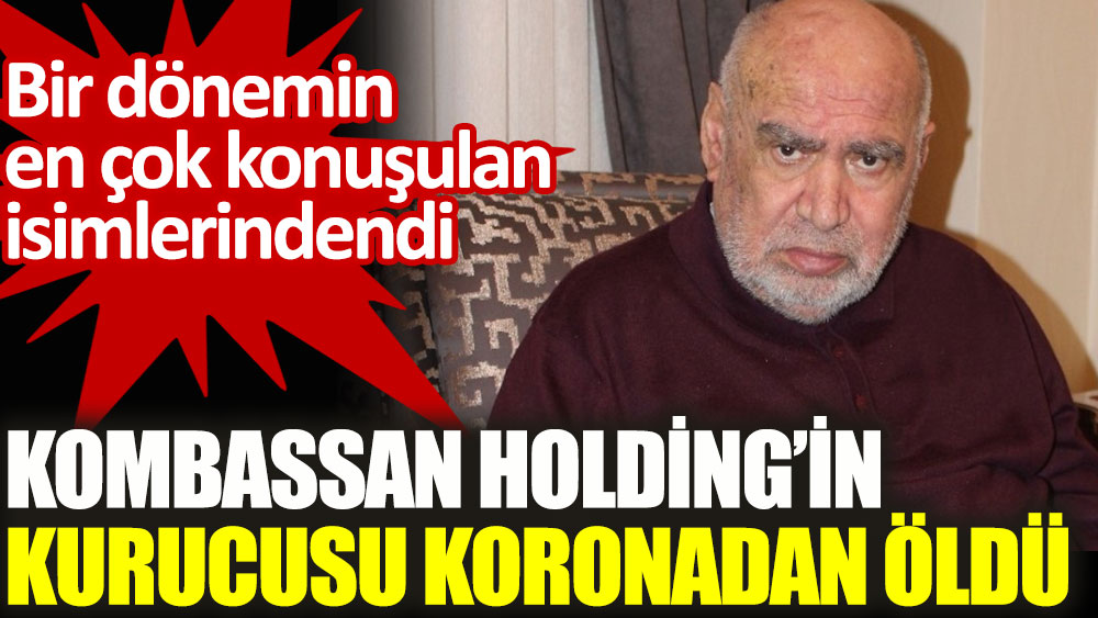 Kombassan Holding’in kurucusu Haşim Bayram koronadan öldü