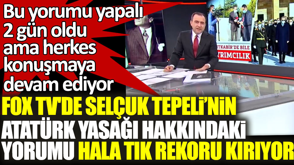 Fox TV'de Selçuk Tepeli'nin Atatürk yasağı hakkındaki yorumu hala tık rekoru kırıyor