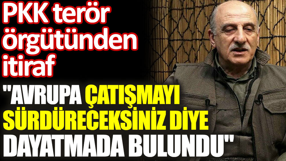 PKK terör örgütünden itiraf: "Avrupa çatışmayı sürdüreceksiniz diye dayatmada bulundu"