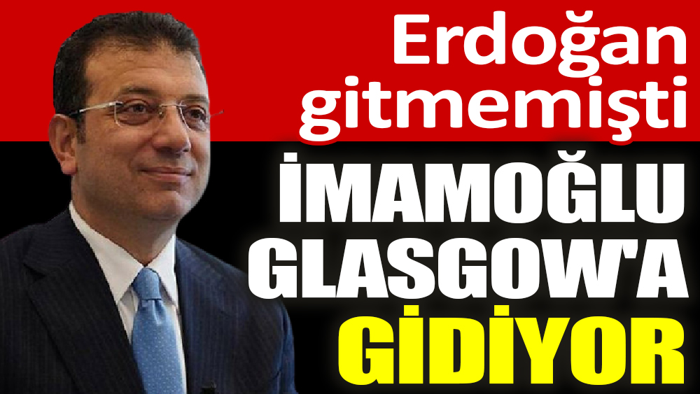 Cumhurbaşkanı Erdoğan Glasgow'a gitmemişti İmamoğlu gidiyor 